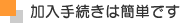 加入手続きは簡単です
