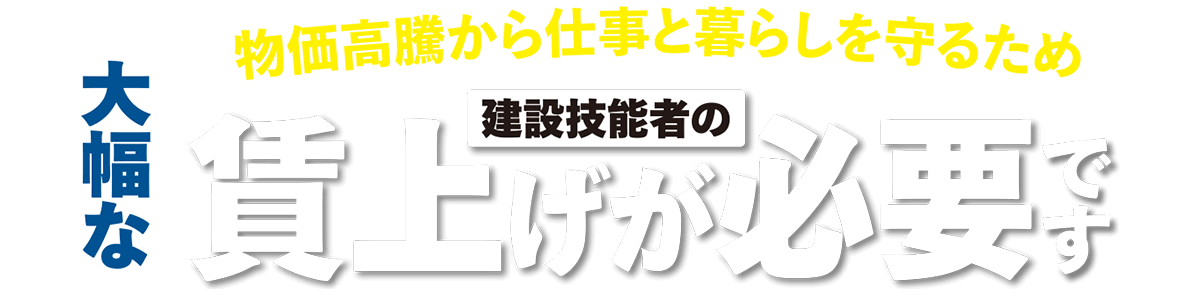 物価高騰から仕事と暮らしを守るため建設技能者の大幅な賃上げが必要です